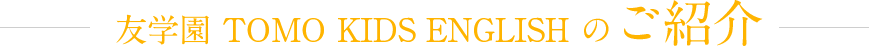 友学園 TOMO KIDS ENGLISH のご紹介